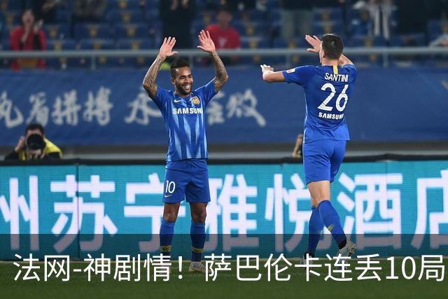 法网-神剧情！萨巴伦卡连丢10局+决胜盘吞蛋无缘四强