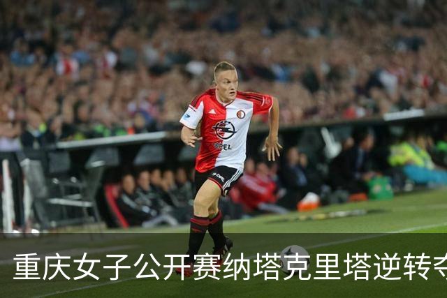 重庆女子公开赛纳塔克里塔逆转夺冠 许赢排名第三